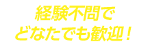 経験不問でどなたでも歓迎