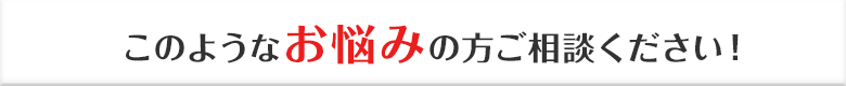 このようなお悩みの方ご相談ください