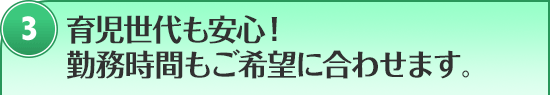 育児世代も安心！務時間もご希望に合わせます。