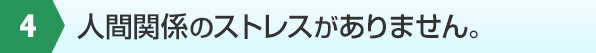 ４人間関係のストレスがありません