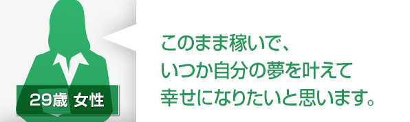 このまま稼いで、いつか自分の夢をかなえて幸せになりたいと思います