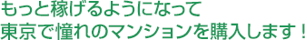 もっと稼げるようになって東京で憧れのマンションを購入します